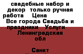 свадебные набор и декор (только ручная работа) › Цена ­ 3000-4000 - Все города Свадьба и праздники » Услуги   . Ленинградская обл.,Санкт-Петербург г.